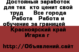 Достойный заработок для тех, кто ценит свой труд . - Все города Работа » Работа и обучение за границей   . Красноярский край,Игарка г.